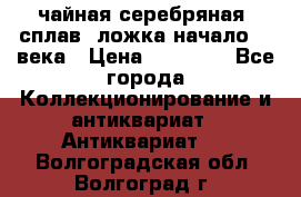 чайная серебряная (сплав) ложка начало 20 века › Цена ­ 50 000 - Все города Коллекционирование и антиквариат » Антиквариат   . Волгоградская обл.,Волгоград г.